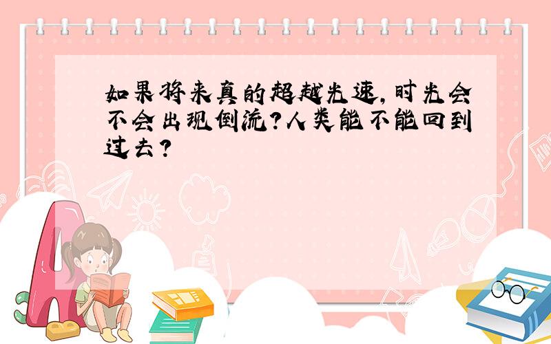 如果将来真的超越光速,时光会不会出现倒流?人类能不能回到过去?