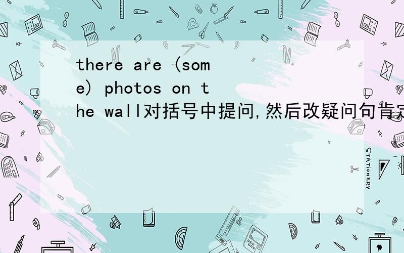 there are (some) photos on the wall对括号中提问,然后改疑问句肯定回答,然后把句子改为