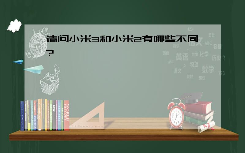 请问小米3和小米2有哪些不同?