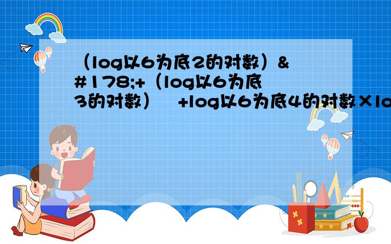 （log以6为底2的对数）²+（log以6为底3的对数）²+log以6为底4的对数×log以6为底3