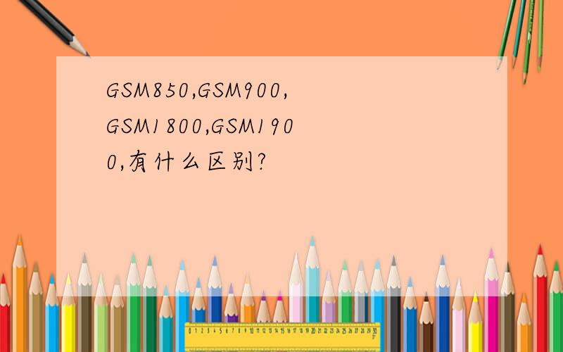 GSM850,GSM900,GSM1800,GSM1900,有什么区别?