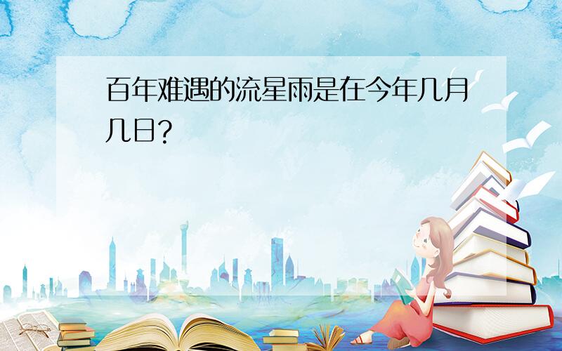 百年难遇的流星雨是在今年几月几日?