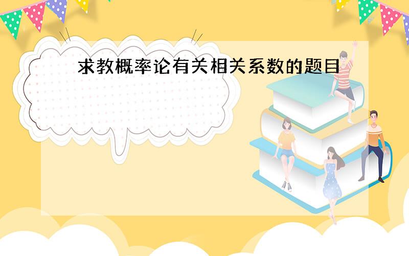 求教概率论有关相关系数的题目