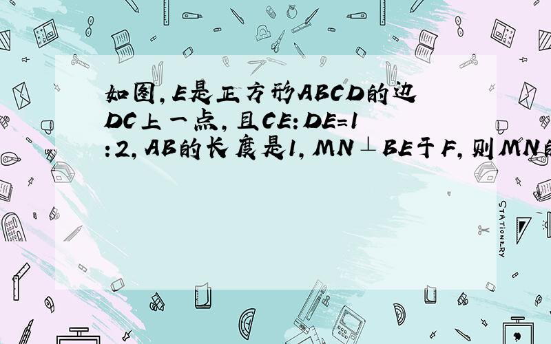 如图,E是正方形ABCD的边DC上一点,且CE:DE=1:2,AB的长度是1,MN⊥BE于F,则MN的长度为______