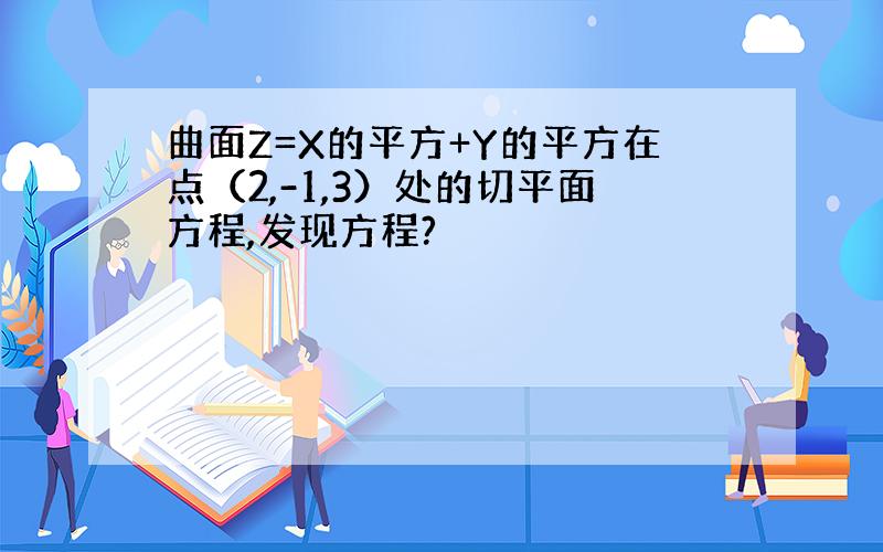 曲面Z=X的平方+Y的平方在点（2,-1,3）处的切平面方程,发现方程?