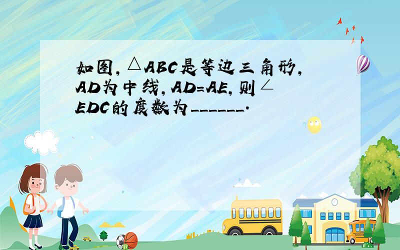 如图，△ABC是等边三角形，AD为中线，AD=AE，则∠EDC的度数为______．