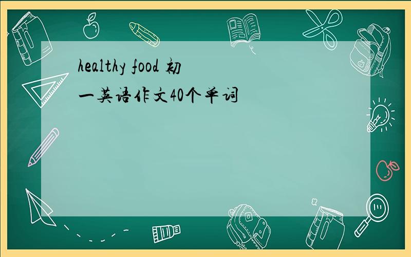 healthy food 初一英语作文40个单词