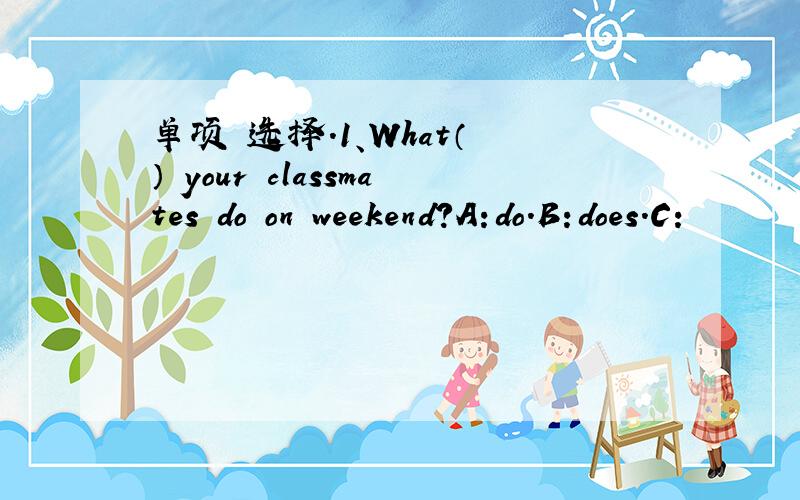 单项 选择.1、What（ ） your classmates do on weekend?A:do.B:does.C: