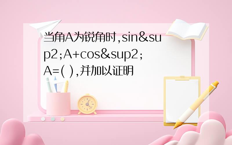 当角A为锐角时,sin²A+cos²A=( ),并加以证明