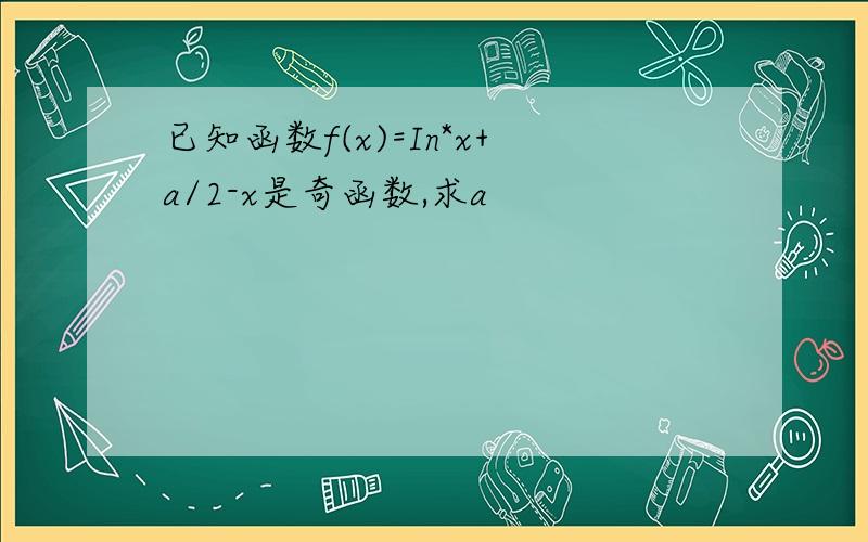 已知函数f(x)=In*x+a/2-x是奇函数,求a