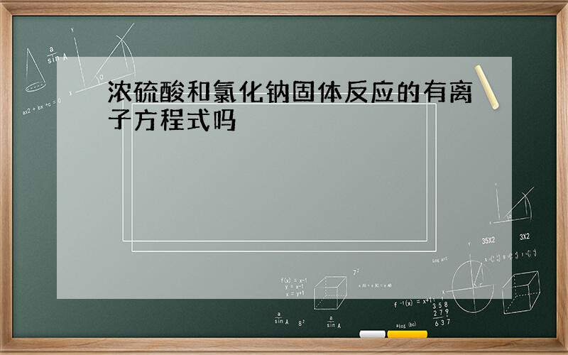 浓硫酸和氯化钠固体反应的有离子方程式吗