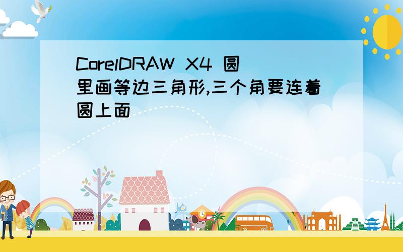 CorelDRAW X4 圆里画等边三角形,三个角要连着圆上面