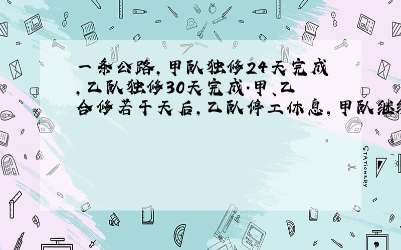 一条公路,甲队独修24天完成,乙队独修30天完成.甲、乙合修若干天后,乙队停工休息,甲队继续修6天完成.乙队修了几天?