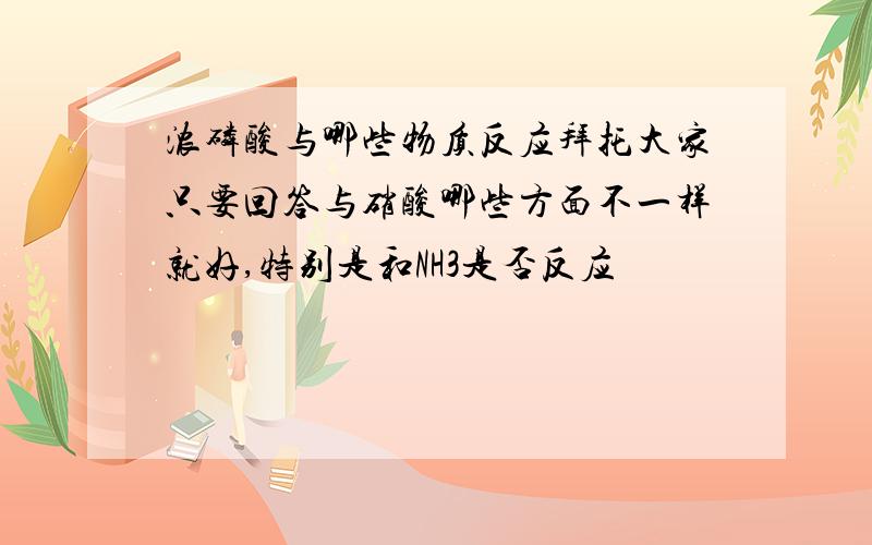 浓磷酸与哪些物质反应拜托大家只要回答与硝酸哪些方面不一样就好,特别是和NH3是否反应