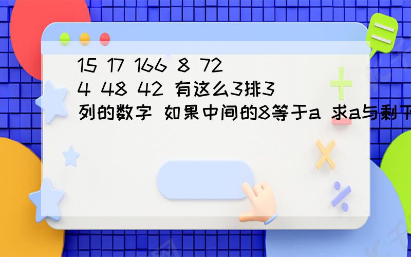 15 17 166 8 724 48 42 有这么3排3列的数字 如果中间的8等于a 求a与剩下的数的规律 好像要有公式