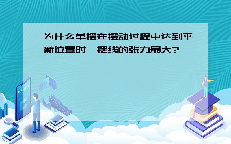 为什么单摆在摆动过程中达到平衡位置时,摆线的张力最大?