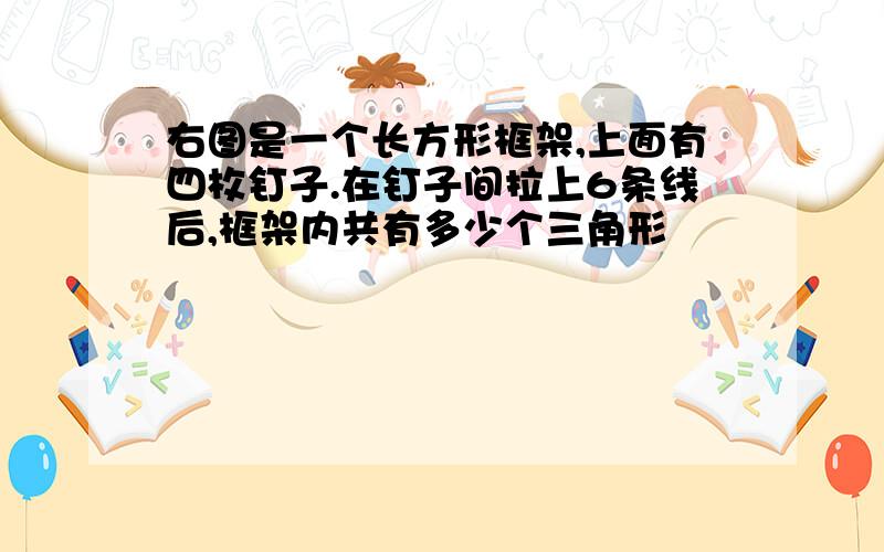 右图是一个长方形框架,上面有四枚钉子.在钉子间拉上6条线后,框架内共有多少个三角形