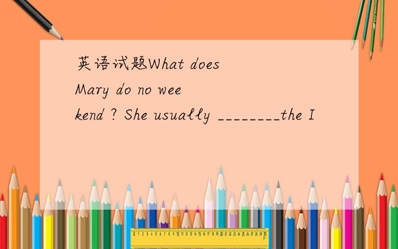 英语试题What does Mary do no weekend ? She usually ________the I