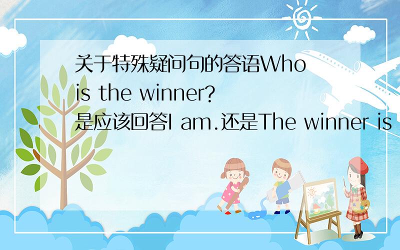 关于特殊疑问句的答语Who is the winner?是应该回答I am.还是The winner is me?有没有