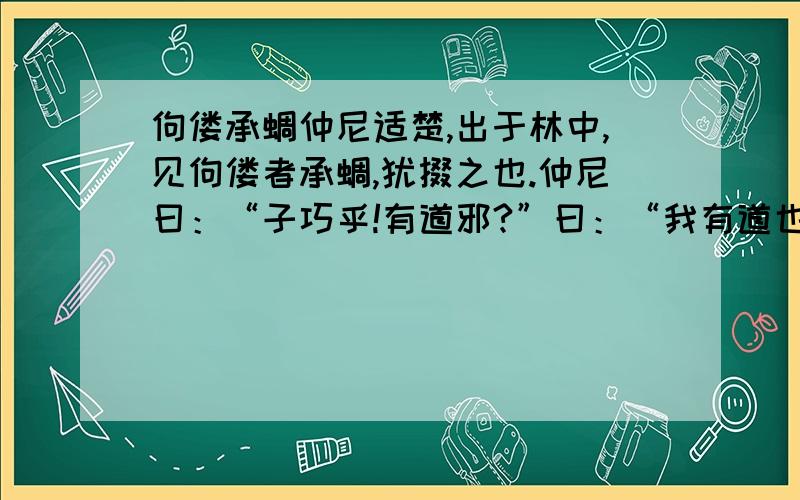 佝偻承蜩仲尼适楚,出于林中,见佝偻者承蜩,犹掇之也.仲尼曰：“子巧乎!有道邪?”曰：“我有道也.五、六月,累丸二而不坠,