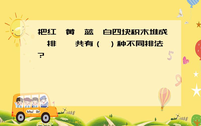 把红、黄、蓝、白四块积木堆成一排,一共有（ ）种不同排法?