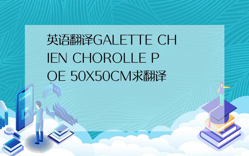 英语翻译GALETTE CHIEN CHOROLLE POE 50X50CM求翻译