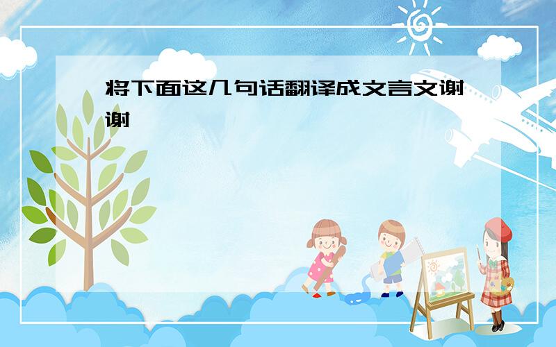 将下面这几句话翻译成文言文谢谢