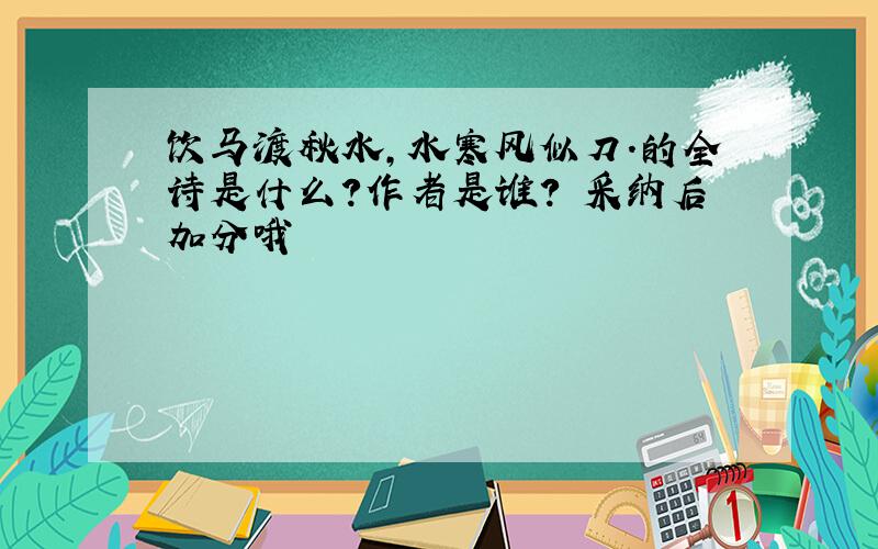 饮马渡秋水,水寒风似刀.的全诗是什么?作者是谁? 采纳后加分哦