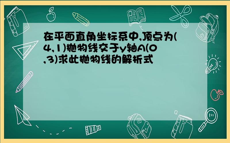 在平面直角坐标系中,顶点为(4,1)抛物线交于y轴A(0,3)求此抛物线的解析式