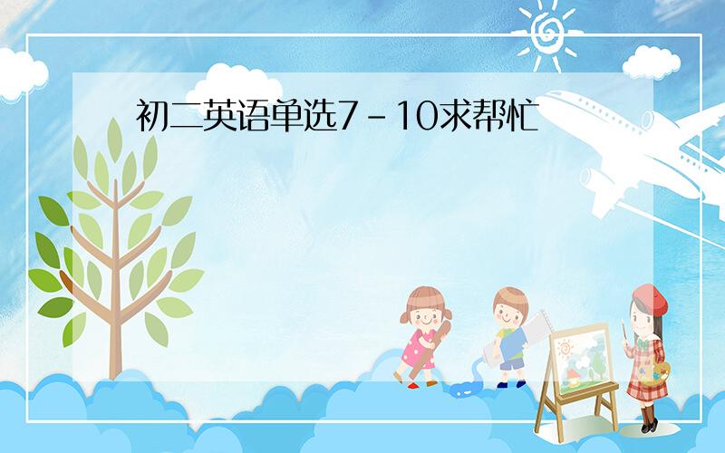 初二英语单选7-10求帮忙