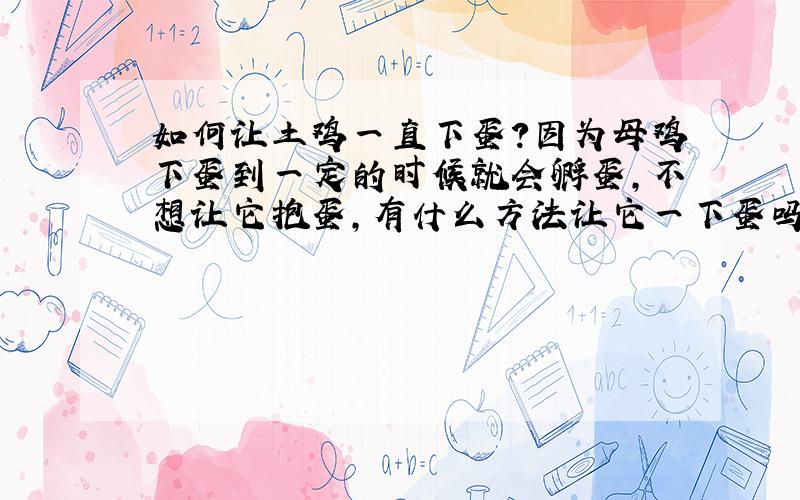 如何让土鸡一直下蛋?因为母鸡下蛋到一定的时候就会孵蛋,不想让它抱蛋,有什么方法让它一下蛋吗?