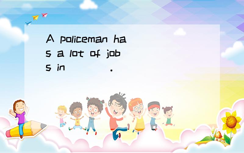 A policeman has a lot of jobs in____.