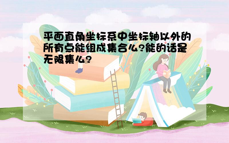 平面直角坐标系中坐标轴以外的所有点能组成集合么?能的话是无限集么?