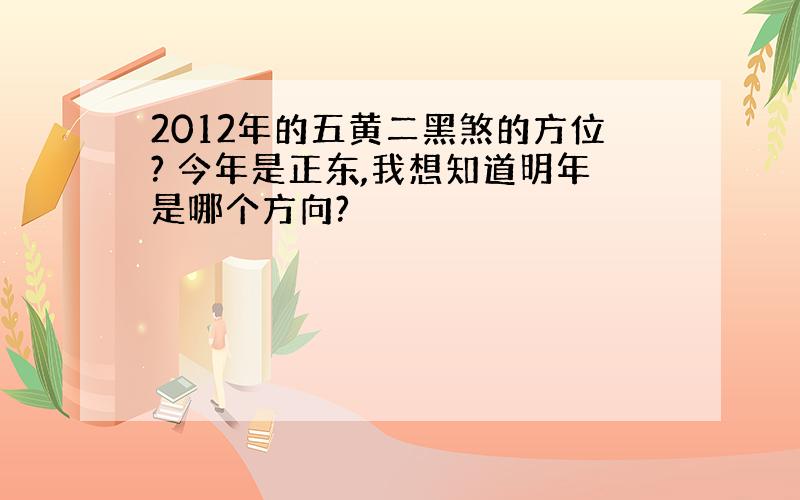 2012年的五黄二黑煞的方位? 今年是正东,我想知道明年是哪个方向?