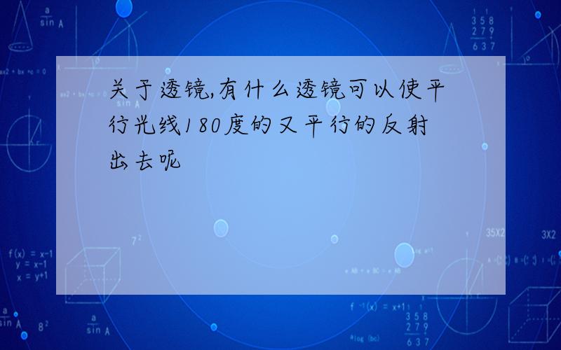 关于透镜,有什么透镜可以使平行光线180度的又平行的反射出去呢