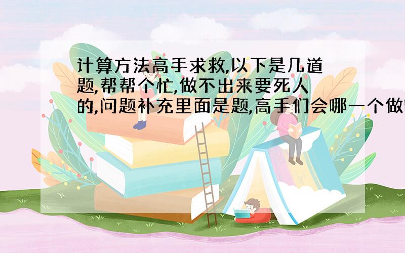 计算方法高手求救,以下是几道题,帮帮个忙,做不出来要死人的,问题补充里面是题,高手们会哪一个做哪一