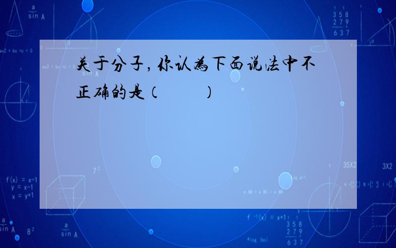 关于分子，你认为下面说法中不正确的是（　　）