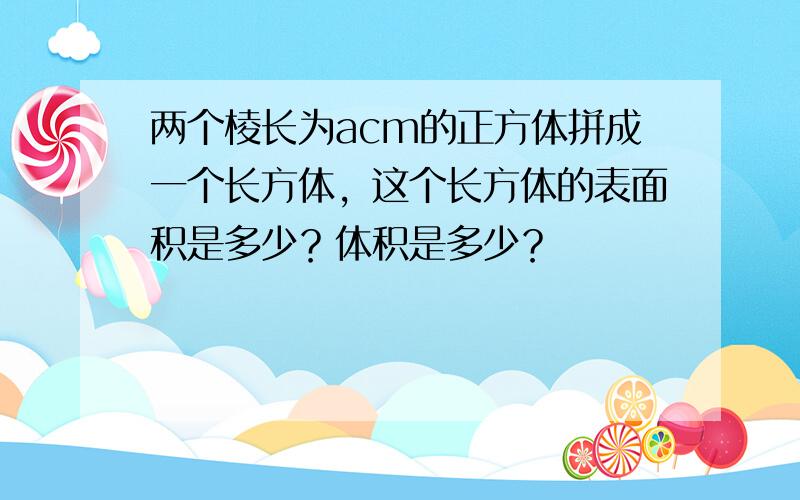 两个棱长为acm的正方体拼成一个长方体，这个长方体的表面积是多少？体积是多少？