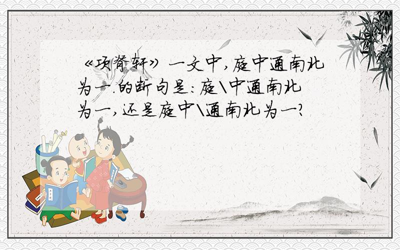 《项脊轩》一文中,庭中通南北为一.的断句是：庭\中通南北为一,还是庭中\通南北为一?