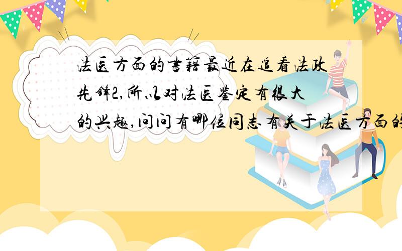 法医方面的书籍最近在追看法政先锋2,所以对法医鉴定有很大的兴趣,问问有哪位同志有关于法医方面的书介绍一下...最好是现代