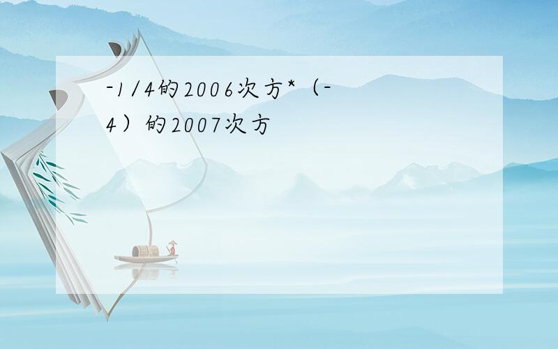 -1/4的2006次方*（-4）的2007次方