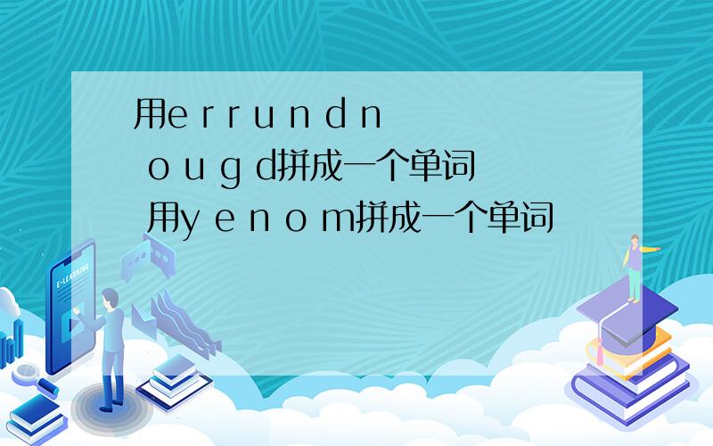 用e r r u n d n o u g d拼成一个单词 用y e n o m拼成一个单词