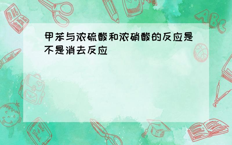 甲苯与浓硫酸和浓硝酸的反应是不是消去反应