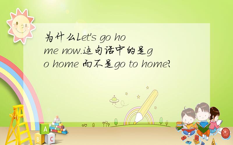 为什么Let's go home now.这句话中的是go home 而不是go to home?