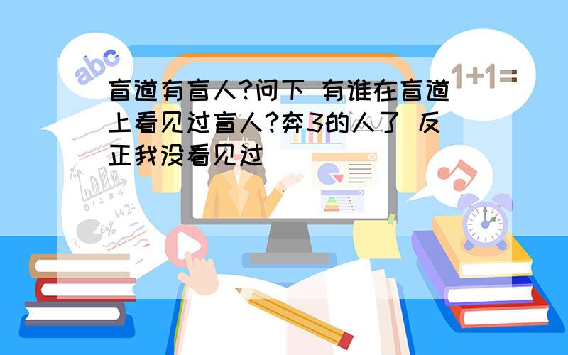 盲道有盲人?问下 有谁在盲道上看见过盲人?奔3的人了 反正我没看见过