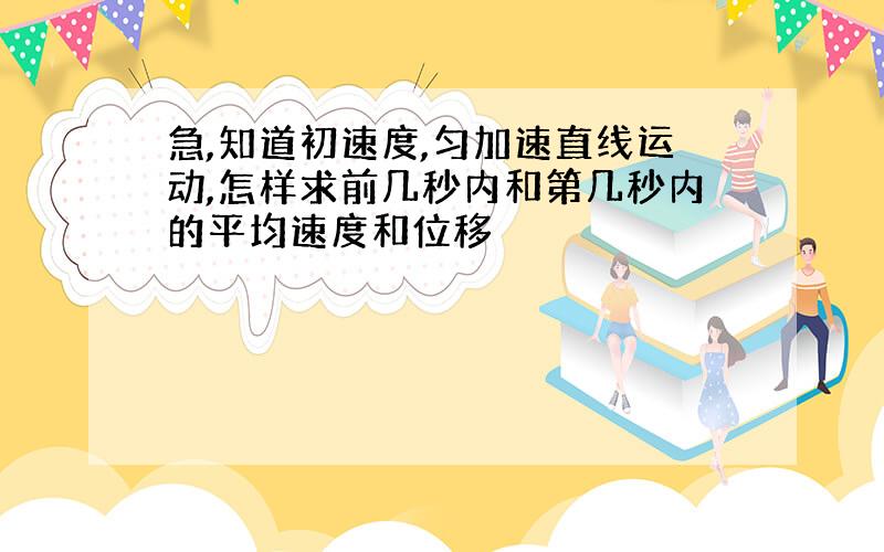 急,知道初速度,匀加速直线运动,怎样求前几秒内和第几秒内的平均速度和位移