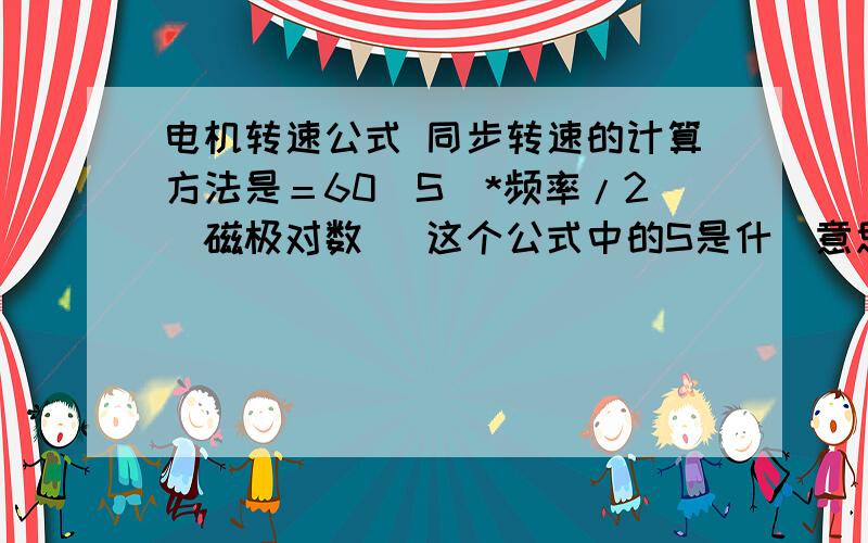 电机转速公式 同步转速的计算方法是＝60（S）*频率/2（磁极对数） 这个公式中的S是什麼意思,2是固定值?