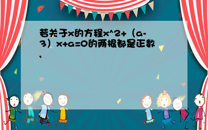 若关于x的方程x^2+（a-3）x+a=0的两根都是正数,