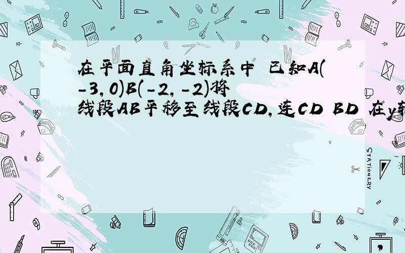 在平面直角坐标系中 已知A(-3,0)B(-2,-2)将线段AB平移至线段CD,连CD BD 在y轴上是否存在一点P,使