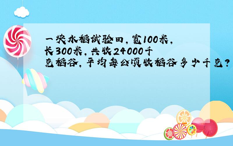 一块水稻试验田,宽100米,长300米,共收24000千克稻谷,平均每公顷收稻谷多少千克?